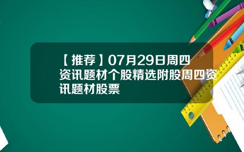 【推荐】07月29日周四资讯题材个股精选附股周四资讯题材股票