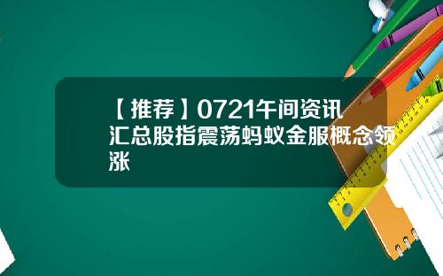 【推荐】0721午间资讯汇总股指震荡蚂蚁金服概念领涨