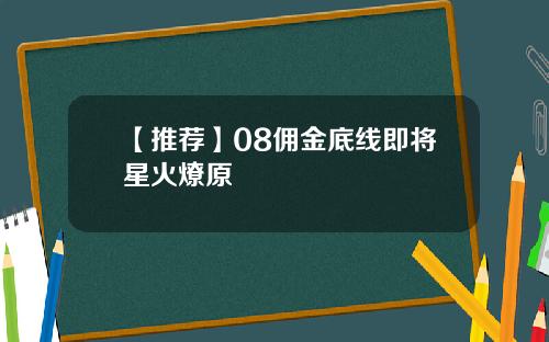 【推荐】08佣金底线即将星火燎原