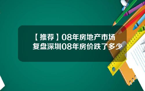 【推荐】08年房地产市场复盘深圳08年房价跌了多少