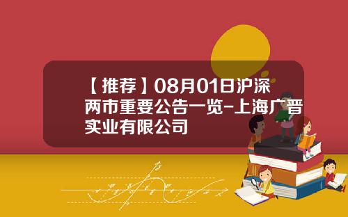【推荐】08月01日沪深两市重要公告一览-上海广晋实业有限公司