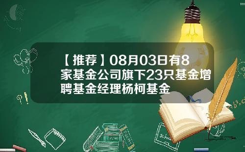 【推荐】08月03日有8家基金公司旗下23只基金增聘基金经理杨柯基金