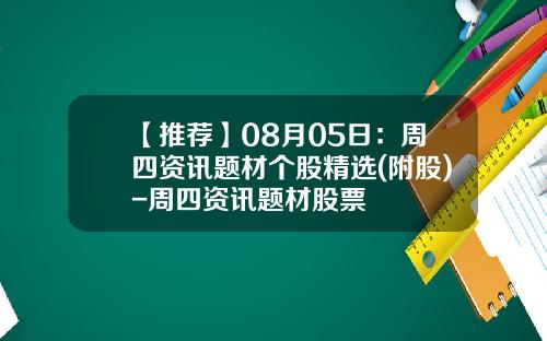 【推荐】08月05日：周四资讯题材个股精选(附股)-周四资讯题材股票