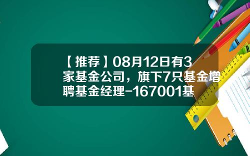 【推荐】08月12日有3家基金公司，旗下7只基金增聘基金经理-167001基金
