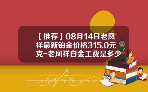 【推荐】08月14日老凤祥最新铂金价格315.0元克-老凤祥白金工费是多少
