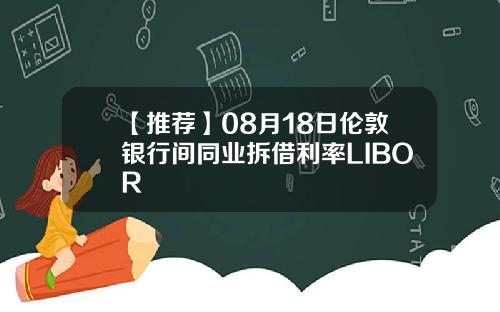 【推荐】08月18日伦敦银行间同业拆借利率LIBOR