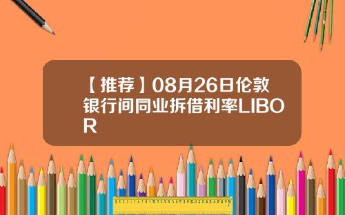 【推荐】08月26日伦敦银行间同业拆借利率LIBOR