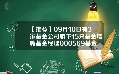 【推荐】09月10日有3家基金公司旗下15只基金增聘基金经理000569基金