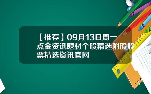 【推荐】09月13日周一点金资讯题材个股精选附股股票精选资讯官网