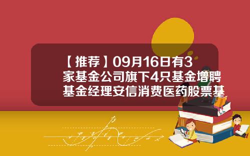 【推荐】09月16日有3家基金公司旗下4只基金增聘基金经理安信消费医药股票基金