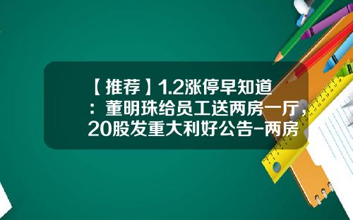 【推荐】1.2涨停早知道：董明珠给员工送两房一厅，20股发重大利好公告-两房股票中国赚了多少