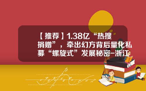 【推荐】1.38亿“热搜捐赠”，牵出幻方背后量化私募“螺旋式”发展秘密-浙江对冲基金