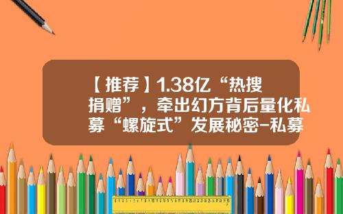 【推荐】1.38亿“热搜捐赠”，牵出幻方背后量化私募“螺旋式”发展秘密-私募经理工资多少