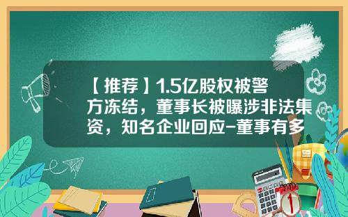 【推荐】1.5亿股权被警方冻结，董事长被曝涉非法集资，知名企业回应-董事有多少原始股