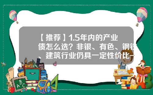【推荐】1.5年内的产业债怎么选？非银、有色、钢铁、建筑行业仍具一定性价比-非上市企业公司债