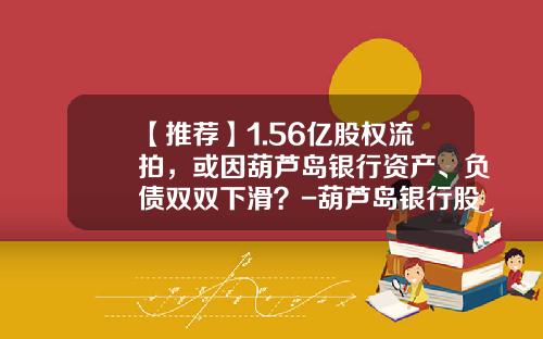 【推荐】1.56亿股权流拍，或因葫芦岛银行资产、负债双双下滑？-葫芦岛银行股份有限公司