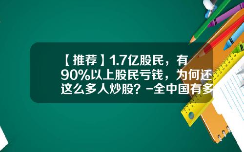 【推荐】1.7亿股民，有90％以上股民亏钱，为何还这么多人炒股？-全中国有多少股民