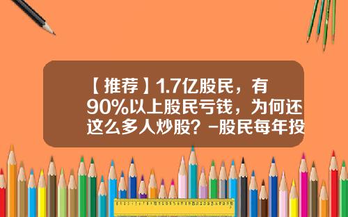 【推荐】1.7亿股民，有90％以上股民亏钱，为何还这么多人炒股？-股民每年投入股市多少钱