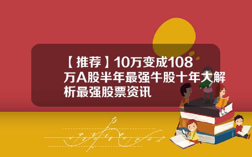 【推荐】10万变成108万A股半年最强牛股十年大解析最强股票资讯