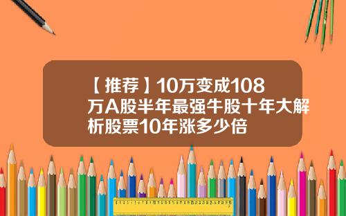 【推荐】10万变成108万A股半年最强牛股十年大解析股票10年涨多少倍