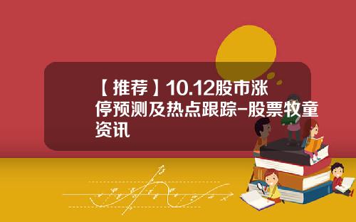 【推荐】10.12股市涨停预测及热点跟踪-股票牧童资讯