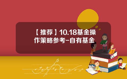 【推荐】10.18基金操作策略参考-自有基金