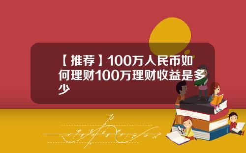 【推荐】100万人民币如何理财100万理财收益是多少