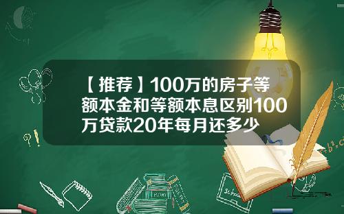 【推荐】100万的房子等额本金和等额本息区别100万贷款20年每月还多少