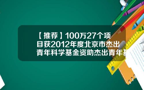 【推荐】100万27个项目获2012年度北京市杰出青年科学基金资助杰出青年基金