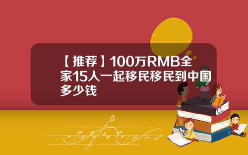 【推荐】100万RMB全家15人一起移民移民到中国多少钱