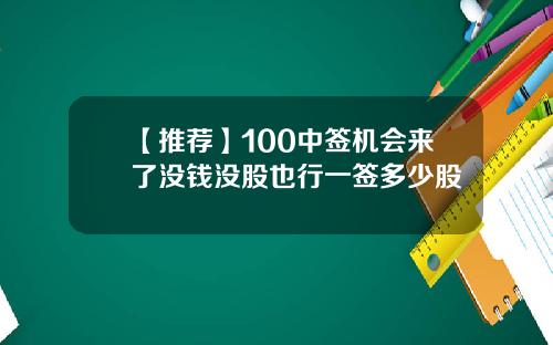 【推荐】100中签机会来了没钱没股也行一签多少股