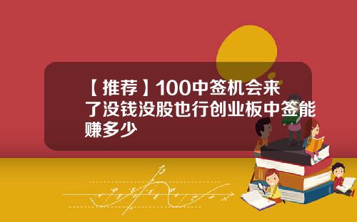 【推荐】100中签机会来了没钱没股也行创业板中签能赚多少