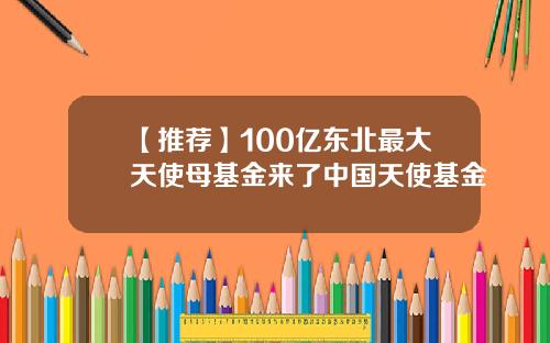 【推荐】100亿东北最大天使母基金来了中国天使基金