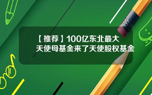 【推荐】100亿东北最大天使母基金来了天使股权基金