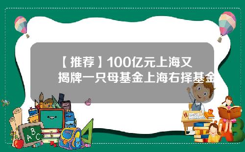 【推荐】100亿元上海又揭牌一只母基金上海右择基金