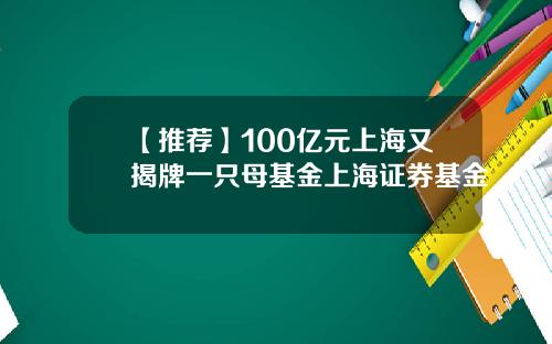 【推荐】100亿元上海又揭牌一只母基金上海证券基金