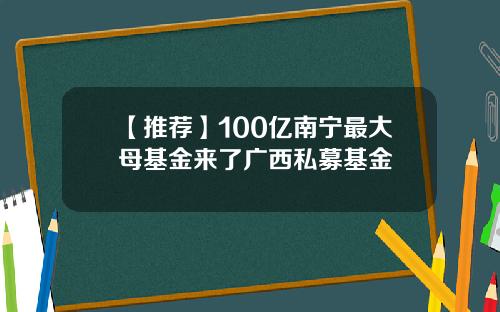 【推荐】100亿南宁最大母基金来了广西私募基金