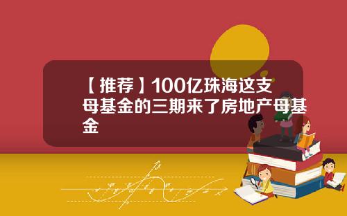 【推荐】100亿珠海这支母基金的三期来了房地产母基金