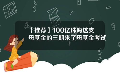 【推荐】100亿珠海这支母基金的三期来了母基金考试