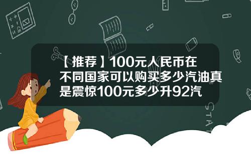 【推荐】100元人民币在不同国家可以购买多少汽油真是震惊100元多少升92汽油