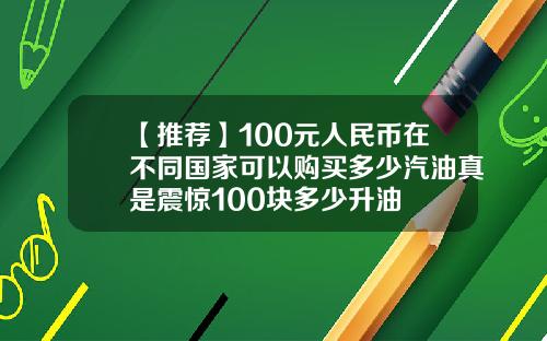 【推荐】100元人民币在不同国家可以购买多少汽油真是震惊100块多少升油