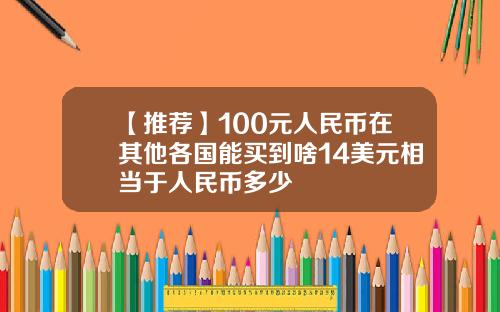 【推荐】100元人民币在其他各国能买到啥14美元相当于人民币多少