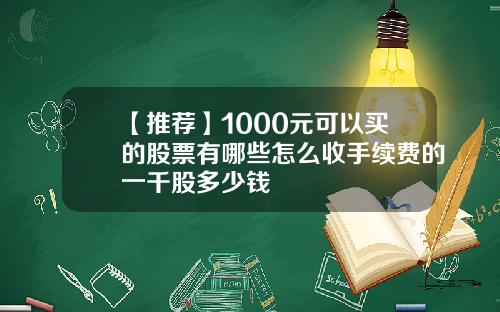 【推荐】1000元可以买的股票有哪些怎么收手续费的一千股多少钱
