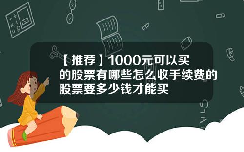 【推荐】1000元可以买的股票有哪些怎么收手续费的股票要多少钱才能买