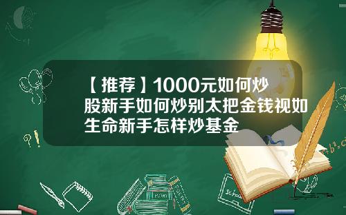 【推荐】1000元如何炒股新手如何炒别太把金钱视如生命新手怎样炒基金