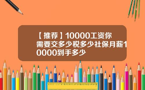 【推荐】10000工资你需要交多少税多少社保月薪10000到手多少