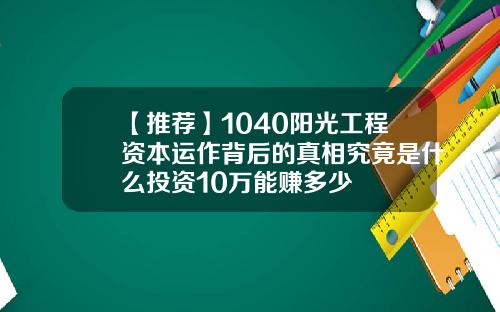 【推荐】1040阳光工程资本运作背后的真相究竟是什么投资10万能赚多少