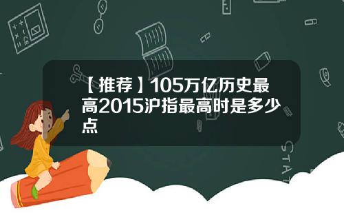 【推荐】105万亿历史最高2015沪指最高时是多少点