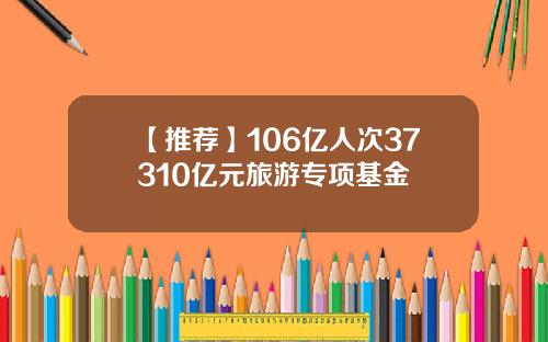 【推荐】106亿人次37310亿元旅游专项基金