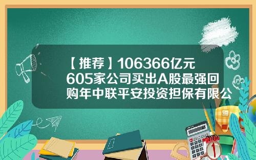 【推荐】106366亿元605家公司买出A股最强回购年中联平安投资担保有限公司